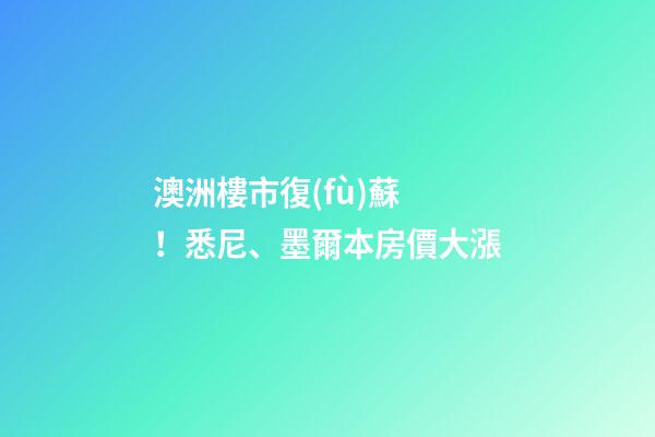 澳洲樓市復(fù)蘇！悉尼、墨爾本房價大漲